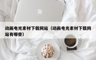 开原动画电光素材下载网站（动画电光素材下载网站有哪些）