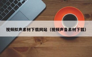 开原视频拟声素材下载网站（视频声音素材下载）