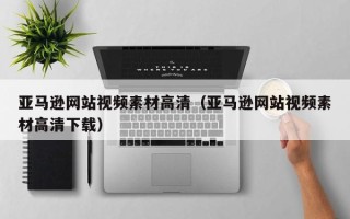 开原亚马逊网站视频素材高清（亚马逊网站视频素材高清下载）