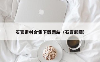 开原石膏素材合集下载网站（石膏彩图）