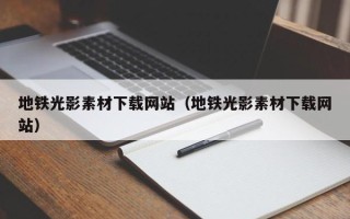 开原地铁光影素材下载网站（地铁光影素材下载网站）