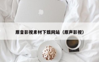 开原原音影视素材下载网站（原声影视）