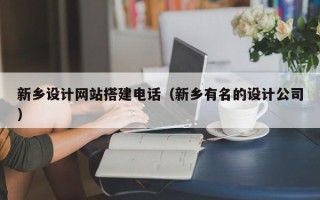 开原新乡设计网站搭建电话（新乡有名的设计公司）