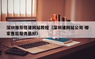 开原深圳推荐搭建网站教程（深圳建网站公司 哪家售后服务最好）
