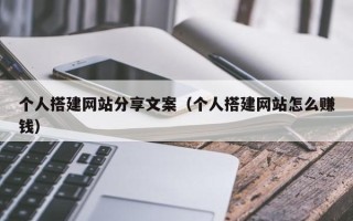 开原个人搭建网站分享文案（个人搭建网站怎么赚钱）